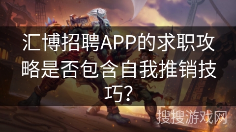 汇博招聘APP的求职攻略是否包含自我推销技巧? 汇博招聘APP的求职攻略是否包含自我推销技巧?