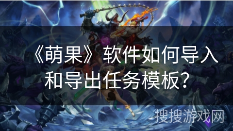 《萌果》软件如何导入和导出任务模板？