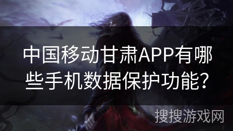 中国移动甘肃APP有哪些手机数据保护功能? 中国移动甘肃APP有哪些手机数据保护功能?