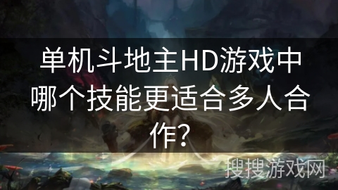 单机斗地主HD游戏中哪个技能更适合多人合作? 单机斗地主HD游戏中哪个技能更适合多人合作?
