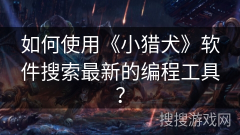如何使用《小猎犬》软件搜索最新的编程工具? 如何使用《小猎犬》软件搜索最新的编程工具?
