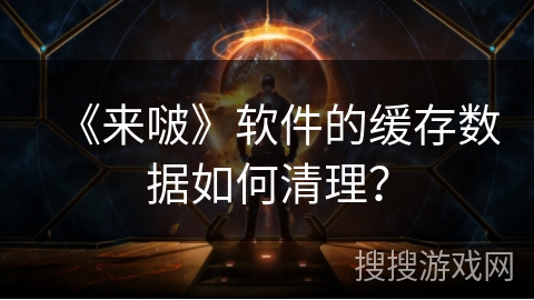 《来啵》软件的缓存数据如何清理？