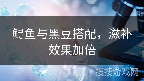 鲟鱼与黑豆搭配，滋补效果加倍