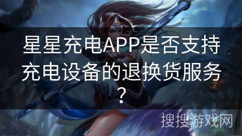星星充电APP是否支持充电设备的退换货服务？