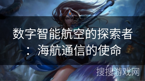 数字智能航空的探索者：海航通信的使命