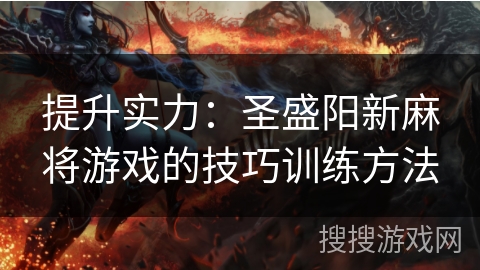 提升实力：圣盛阳新麻将游戏的技巧训练方法