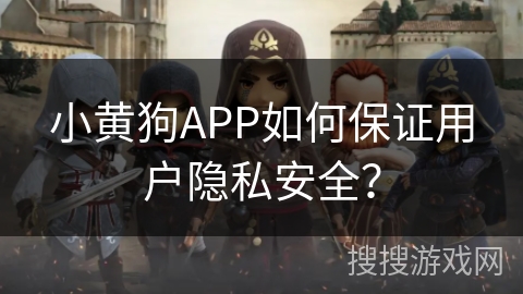 小黄狗APP如何保证用户隐私安全? 小黄狗APP如何保证用户隐私安全?