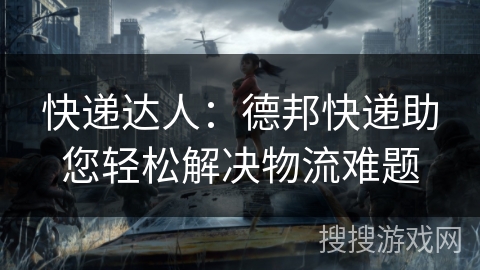 快递达人：德邦快递助您轻松解决物流难题