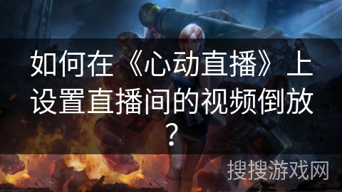 如何在《心动直播》上设置直播间的视频倒放？