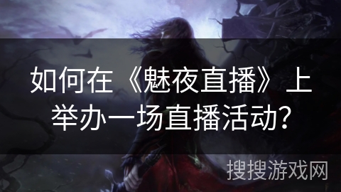 如何在《魅夜直播》上举办一场直播活动？
