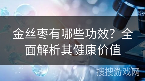 金丝枣有哪些功效？全面解析其健康价值