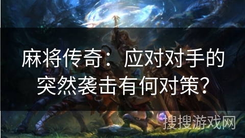 麻将传奇：应对对手的突然袭击有何对策？