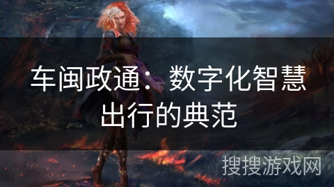 车闽政通：数字化智慧出行的典范