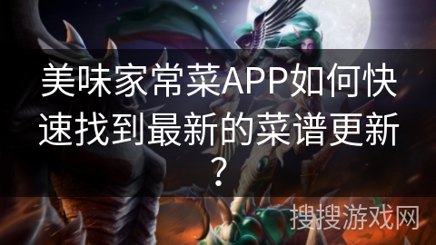 美味家常菜APP如何快速找到最新的菜谱更新？