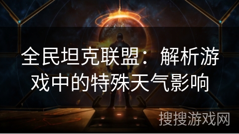 全民坦克联盟：解析游戏中的特殊天气影响