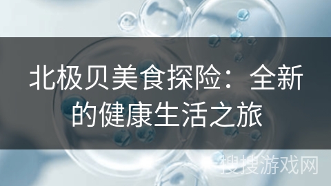北极贝美食探险：全新的健康生活之旅
