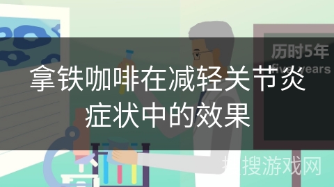 拿铁咖啡在减轻关节炎症状中的效果 拿铁咖啡在减轻关节炎症状中的效果
