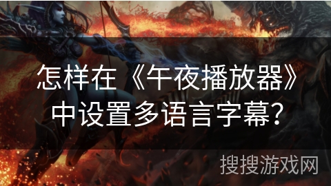 怎样在《午夜播放器》中设置多语言字幕? 怎样在《午夜播放器》中设置多语言字幕?