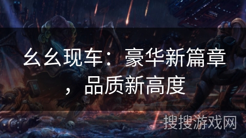 幺幺现车：豪华新篇章，品质新高度