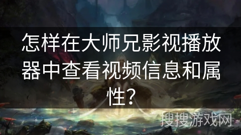 怎样在大师兄影视播放器中查看视频信息和属性？