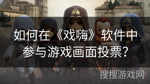 如何在《戏嗨》软件中参与游戏画面投票？