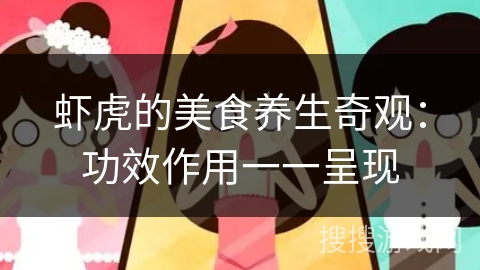 虾虎的美食养生奇观:功效作用一一呈现 虾虎的美食养生奇观:功效作用一一呈现