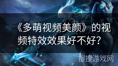 《多萌视频美颜》的视频特效效果好不好？