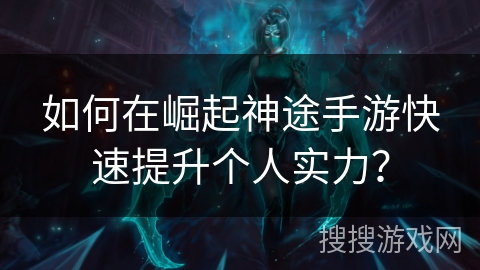 如何在崛起神途手游快速提升个人实力？