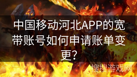 中国移动河北APP的宽带账号如何申请账单变更? 中国移动河北APP的宽带账号如何申请账单变更?