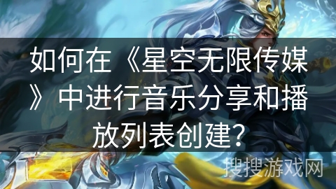 如何在《星空无限传媒》中进行音乐分享和播放列表创建？