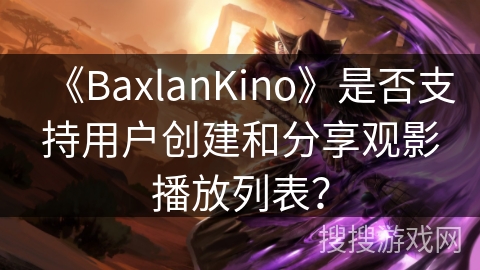 《BaxlanKino》是否支持用户创建和分享观影播放列表？