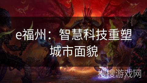 e福州:智慧科技重塑城市面貌 e福州:智慧科技重塑城市面貌