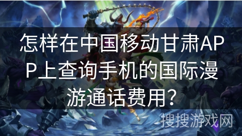 怎样在中国移动甘肃APP上查询手机的国际漫游通话费用? 怎样在中国移动甘肃APP上查询手机的国际漫游通话费用?