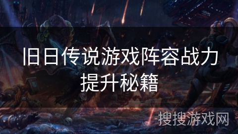 旧日传说游戏阵容战力提升秘籍