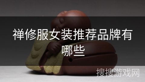 禅修服女装推荐品牌有哪些 禅修服女装推荐品牌有哪些