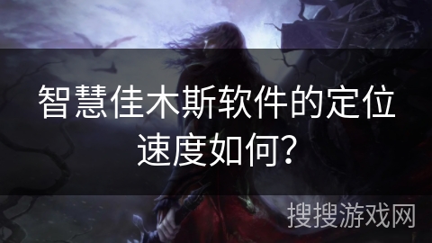 智慧佳木斯软件的定位速度如何？