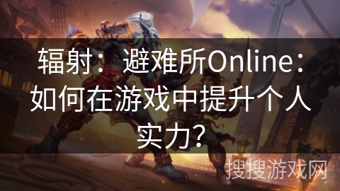 辐射：避难所Online：如何在游戏中提升个人实力？