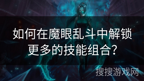 如何在魔眼乱斗中解锁更多的技能组合？