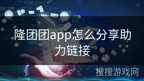 隆团团app怎么分享助力链接 隆团团app怎么分享助力链接