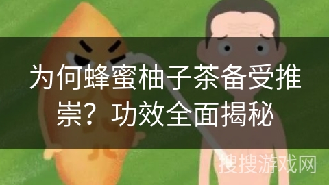 为何蜂蜜柚子茶备受推崇?功效全面揭秘 为何蜂蜜柚子茶备受推崇?功效全面揭秘