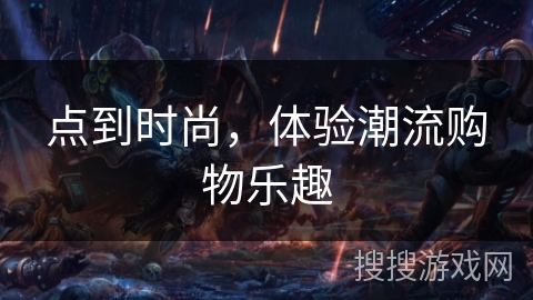 点到时尚,体验潮流购物乐趣 点到时尚,体验潮流购物乐趣