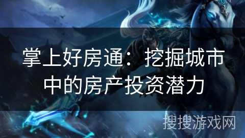 掌上好房通：挖掘城市中的房产投资潜力