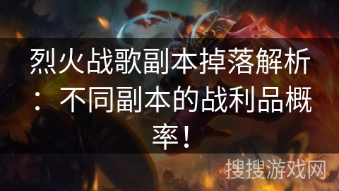 烈火战歌副本掉落解析:不同副本的战利品概率! 烈火战歌副本掉落解析:不同副本的战利品概率!