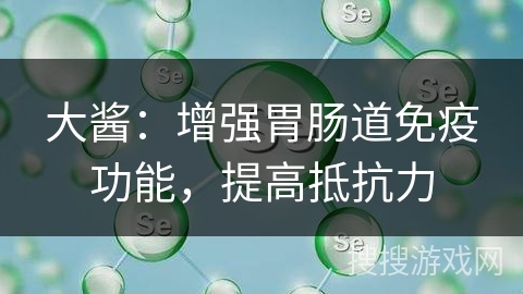 大酱：增强胃肠道免疫功能，提高抵抗力