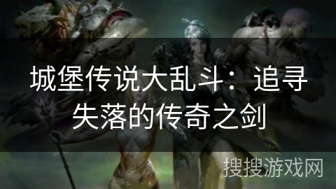 城堡传说大乱斗：追寻失落的传奇之剑