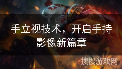 手立视技术,开启手持影像新篇章 手立视技术,开启手持影像新篇章