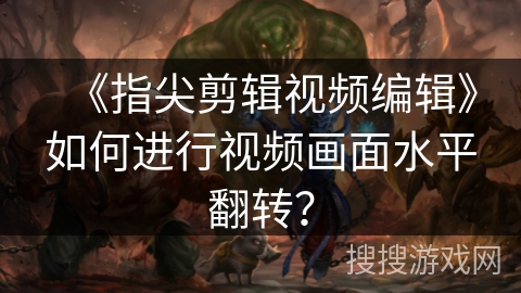 《指尖剪辑视频编辑》如何进行视频画面水平翻转？