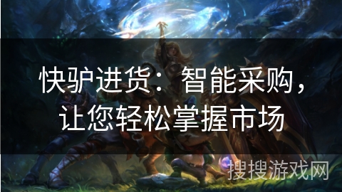 快驴进货：智能采购，让您轻松掌握市场