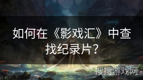 如何在《影戏汇》中查找纪录片? 如何在《影戏汇》中查找纪录片?