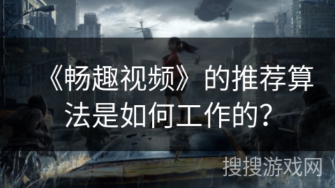 《畅趣视频》的推荐算法是如何工作的? 《畅趣视频》的推荐算法是如何工作的?